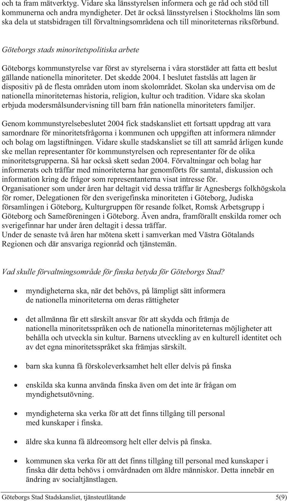 Göteborgs stads minoritetspolitiska arbete Göteborgs kommunstyrelse var först av styrelserna i våra storstäder att fatta ett beslut gällande nationella minoriteter. Det skedde 2004.