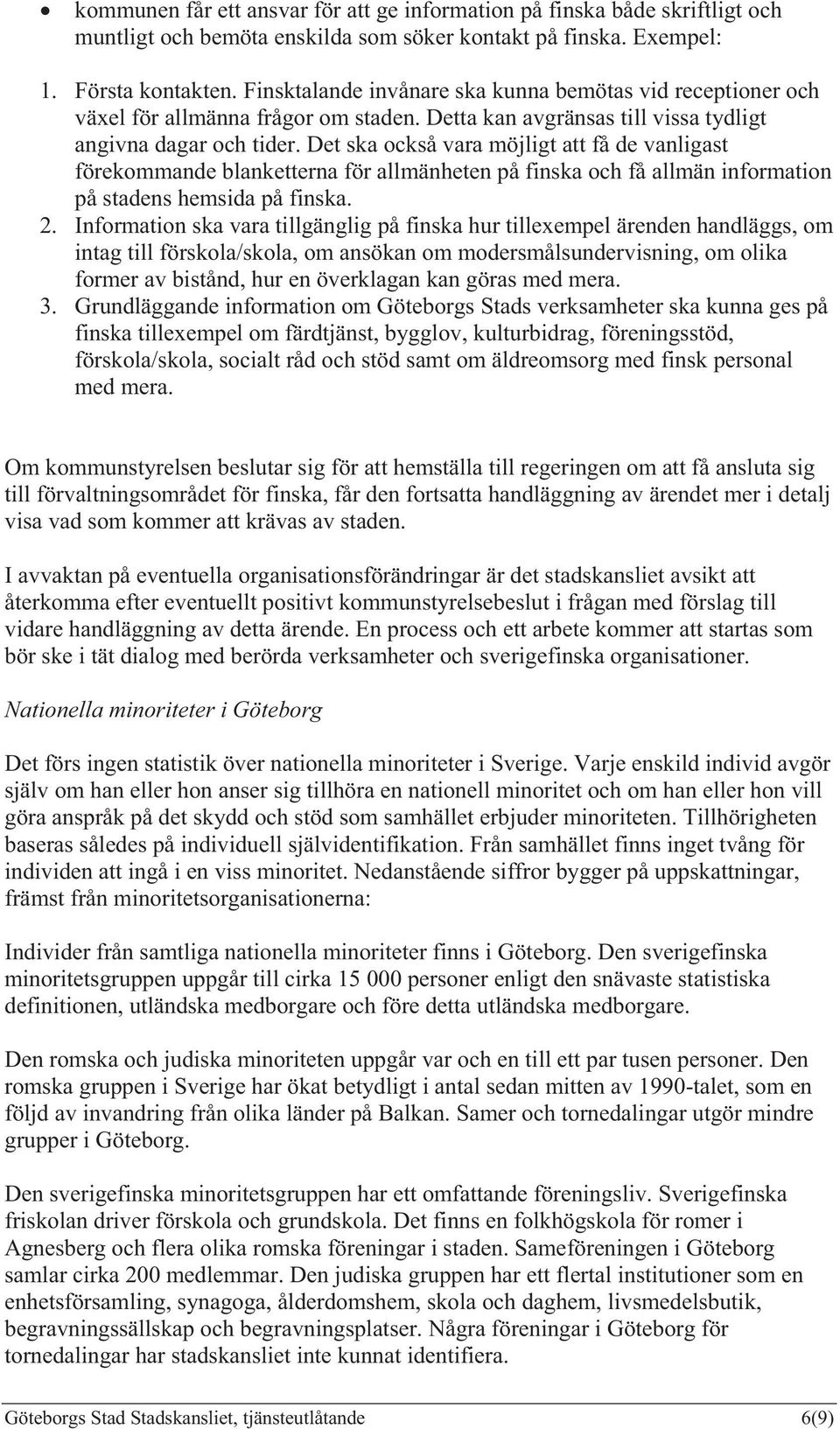 Det ska också vara möjligt att få de vanligast förekommande blanketterna för allmänheten på finska och få allmän information på stadens hemsida på finska. 2.