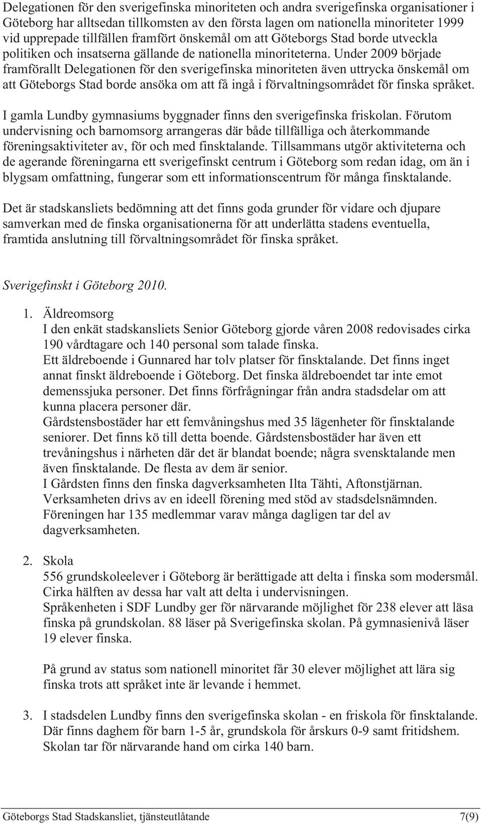 Under 2009 började framförallt Delegationen för den sverigefinska minoriteten även uttrycka önskemål om att Göteborgs Stad borde ansöka om att få ingå i förvaltningsområdet för finska språket.