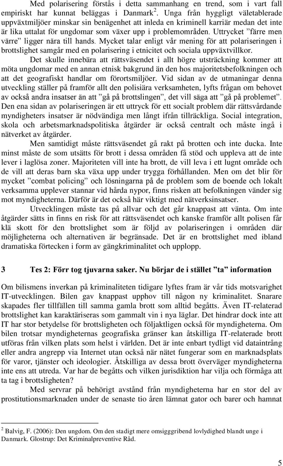 Uttrycket färre men värre ligger nära till hands. Mycket talar enligt vår mening för att polariseringen i brottslighet samgår med en polarisering i etnicitet och sociala uppväxtvillkor.