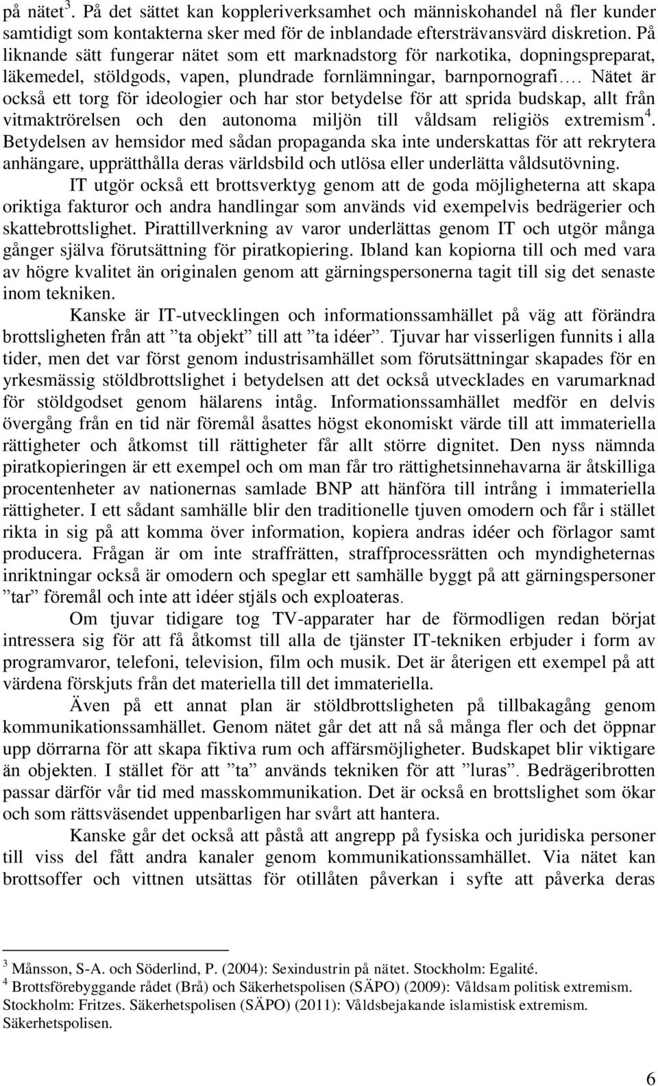 Nätet är också ett torg för ideologier och har stor betydelse för att sprida budskap, allt från vitmaktrörelsen och den autonoma miljön till våldsam religiös extremism 4.