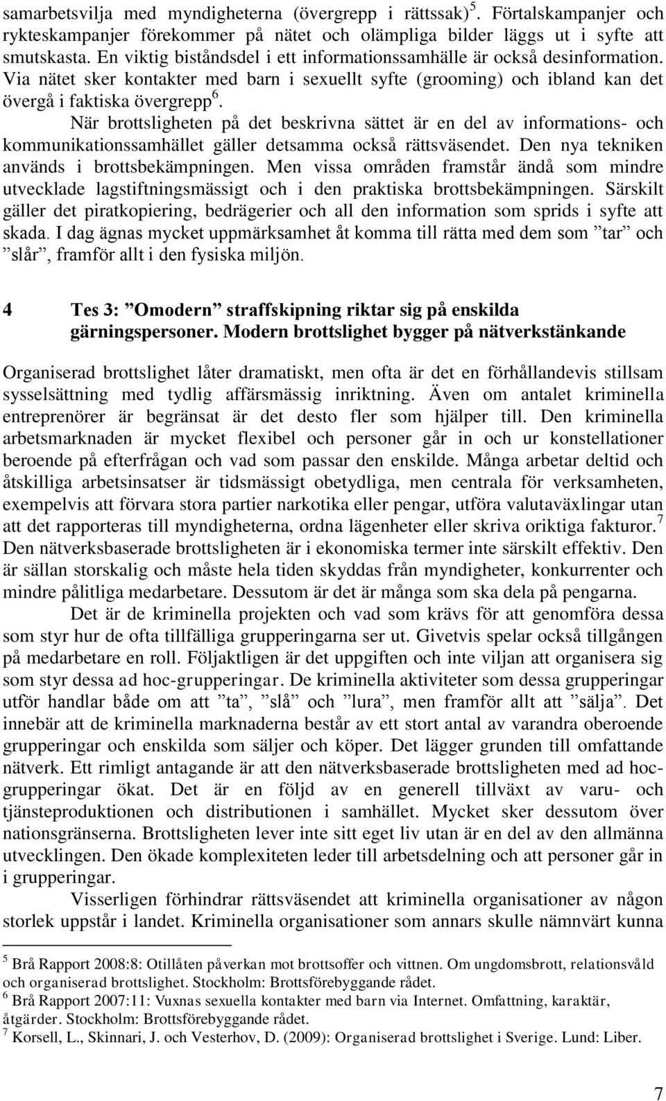 När brottsligheten på det beskrivna sättet är en del av informations- och kommunikationssamhället gäller detsamma också rättsväsendet. Den nya tekniken används i brottsbekämpningen.