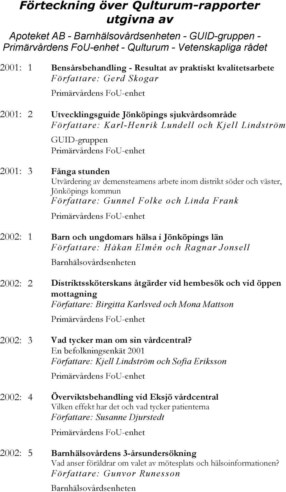 inom distrikt söder och väster, Jönköpings kommun Författare: Gunnel Folke och Linda Frank 2002: 1 Barn och ungdomars hälsa i Jönköpings län Författare: Håkan Elmén och Ragnar Jonsell