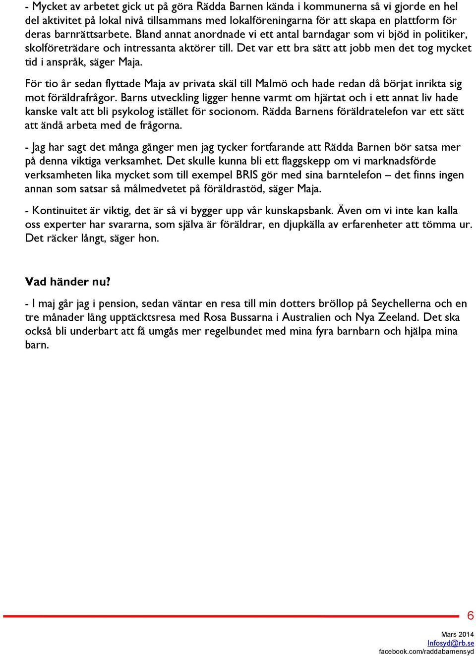 Det var ett bra sätt att jobb men det tog mycket tid i anspråk, säger Maja. För tio år sedan flyttade Maja av privata skäl till Malmö och hade redan då börjat inrikta sig mot föräldrafrågor.