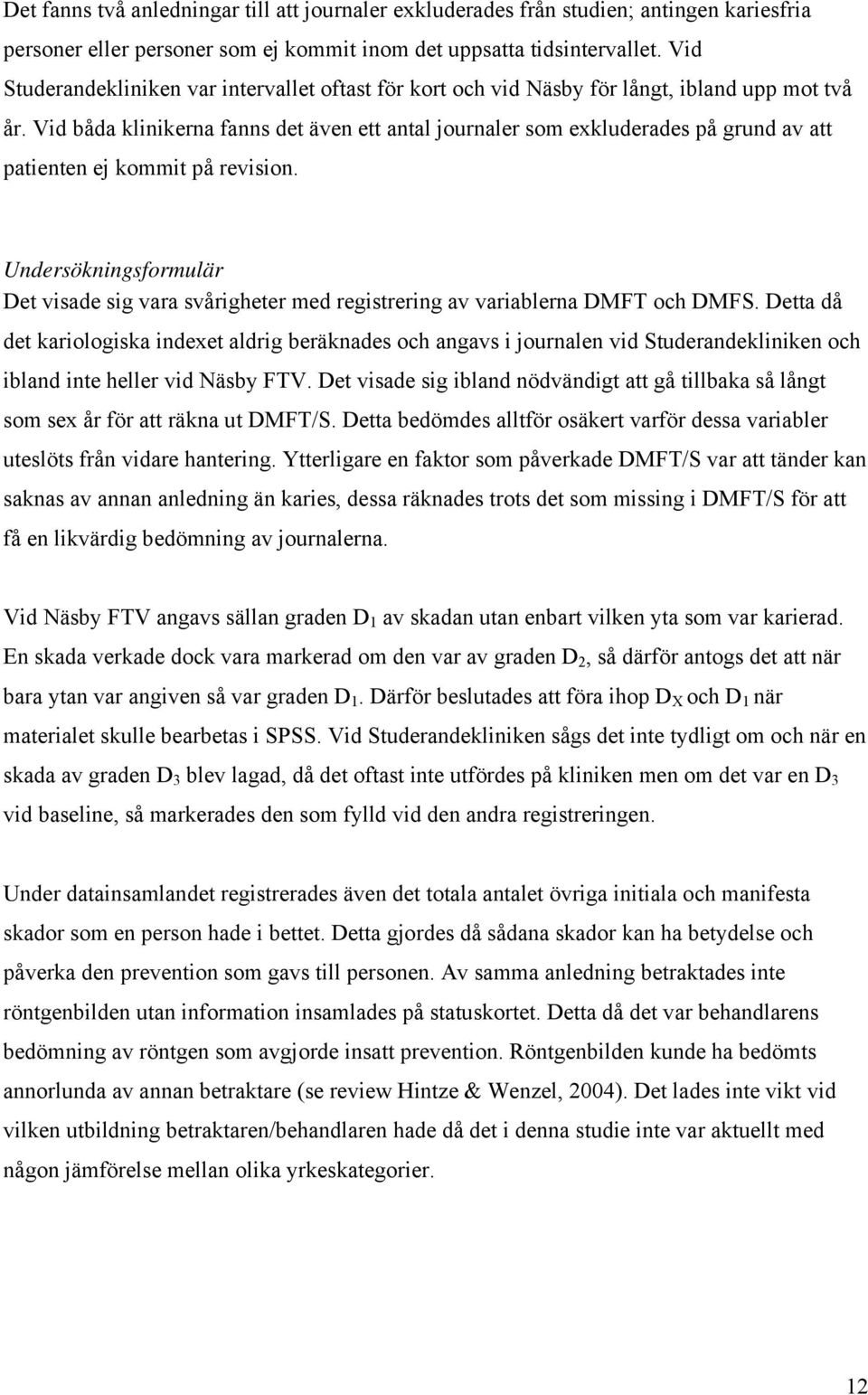 Vid båda klinikerna fanns det även ett antal journaler som exkluderades på grund av att patienten ej kommit på revision.