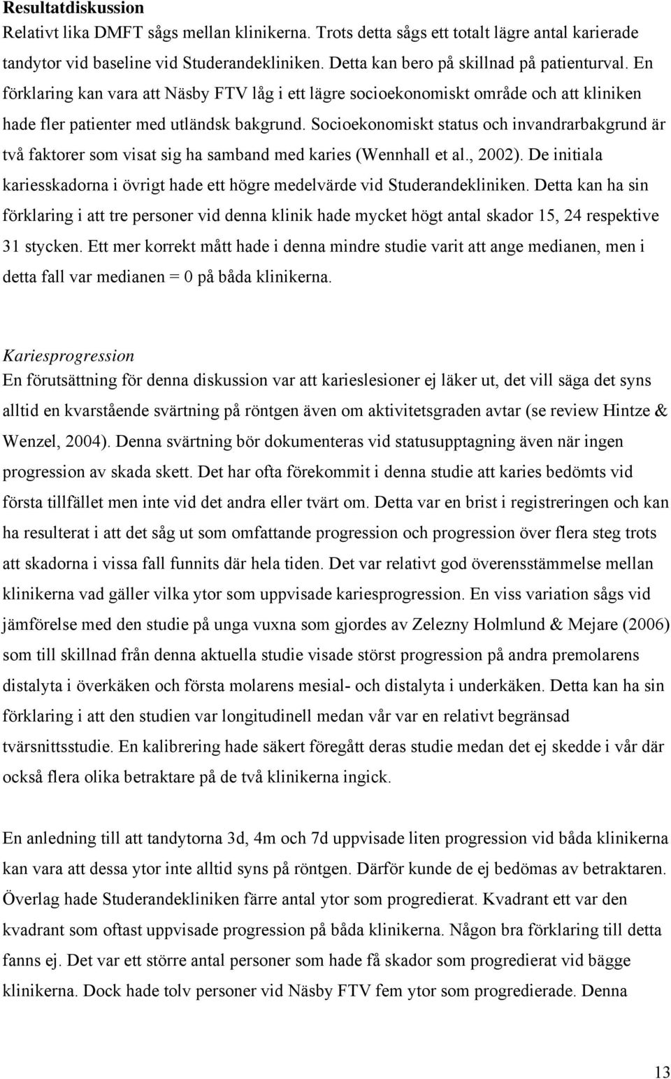 Socioekonomiskt status och invandrarbakgrund är två faktorer som visat sig ha samband med karies (Wennhall et al., 2002).