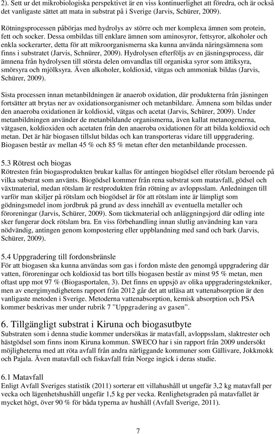 Dessa ombildas till enklare ämnen som aminosyror, fettsyror, alkoholer och enkla sockerarter, detta för att mikroorganismerna ska kunna använda näringsämnena som finns i substratet (Jarvis, Schnürer,