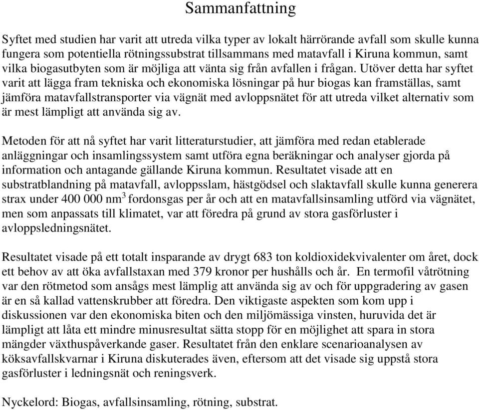 Utöver detta har syftet varit att lägga fram tekniska och ekonomiska lösningar på hur biogas kan framställas, samt jämföra matavfallstransporter via vägnät med avloppsnätet för att utreda vilket