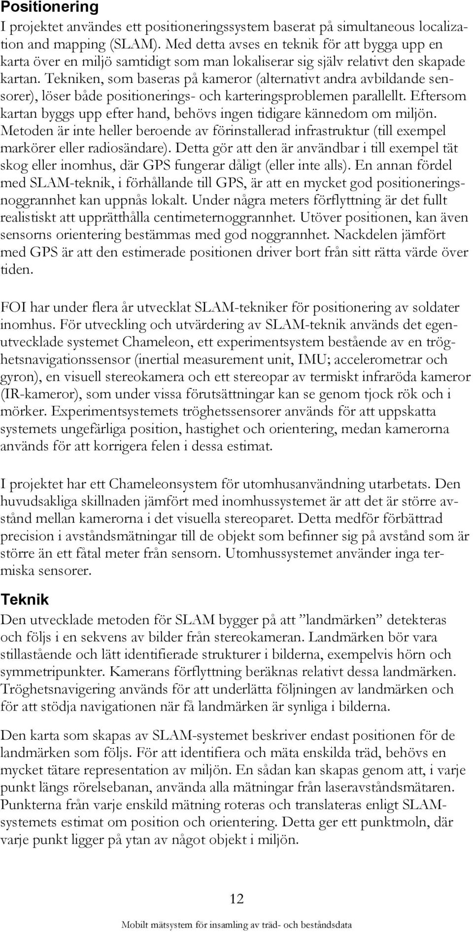 Tekniken, som baseras på kameror (alternativt andra avbildande sensorer), löser både positionerings- och karteringsproblemen parallellt.