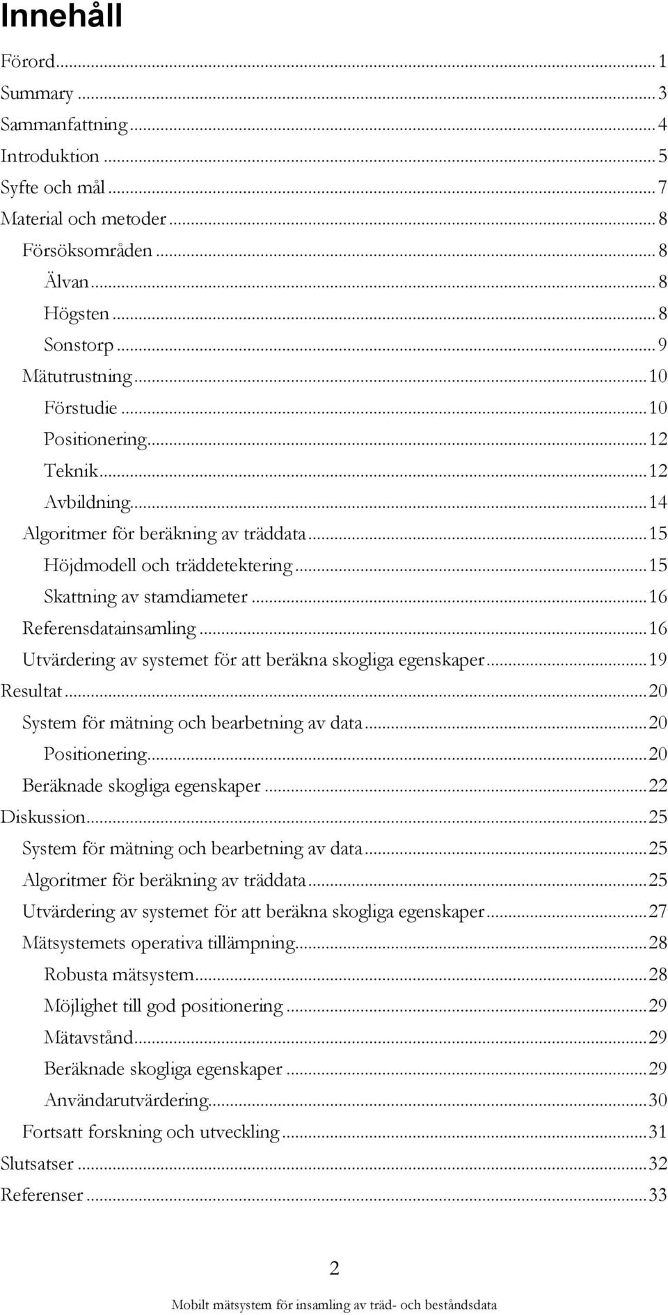 .. 16 Referensdatainsamling... 16 Utvärdering av systemet för att beräkna skogliga egenskaper... 19 Resultat... 20 System för mätning och bearbetning av data... 20 Positionering.