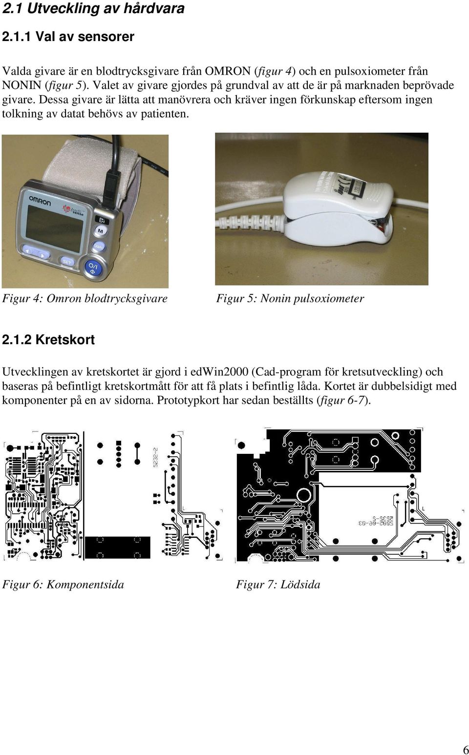 Dessa givare är lätta att manövrera och kräver ingen förkunskap eftersom ingen tolkning av datat behövs av patienten. Figur 4: Omron blodtrycksgivare Figur 5: Nonin pulsoxiometer 2.