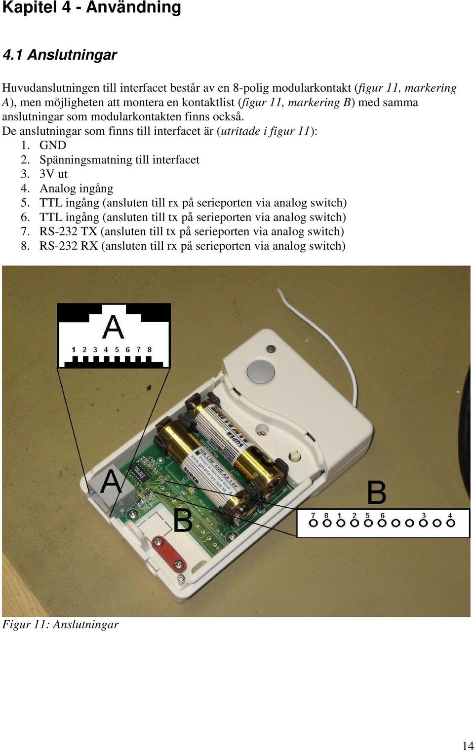 markering B) med samma anslutningar som modularkontakten finns också. De anslutningar som finns till interfacet är (utritade i figur 11): 1. GND 2.