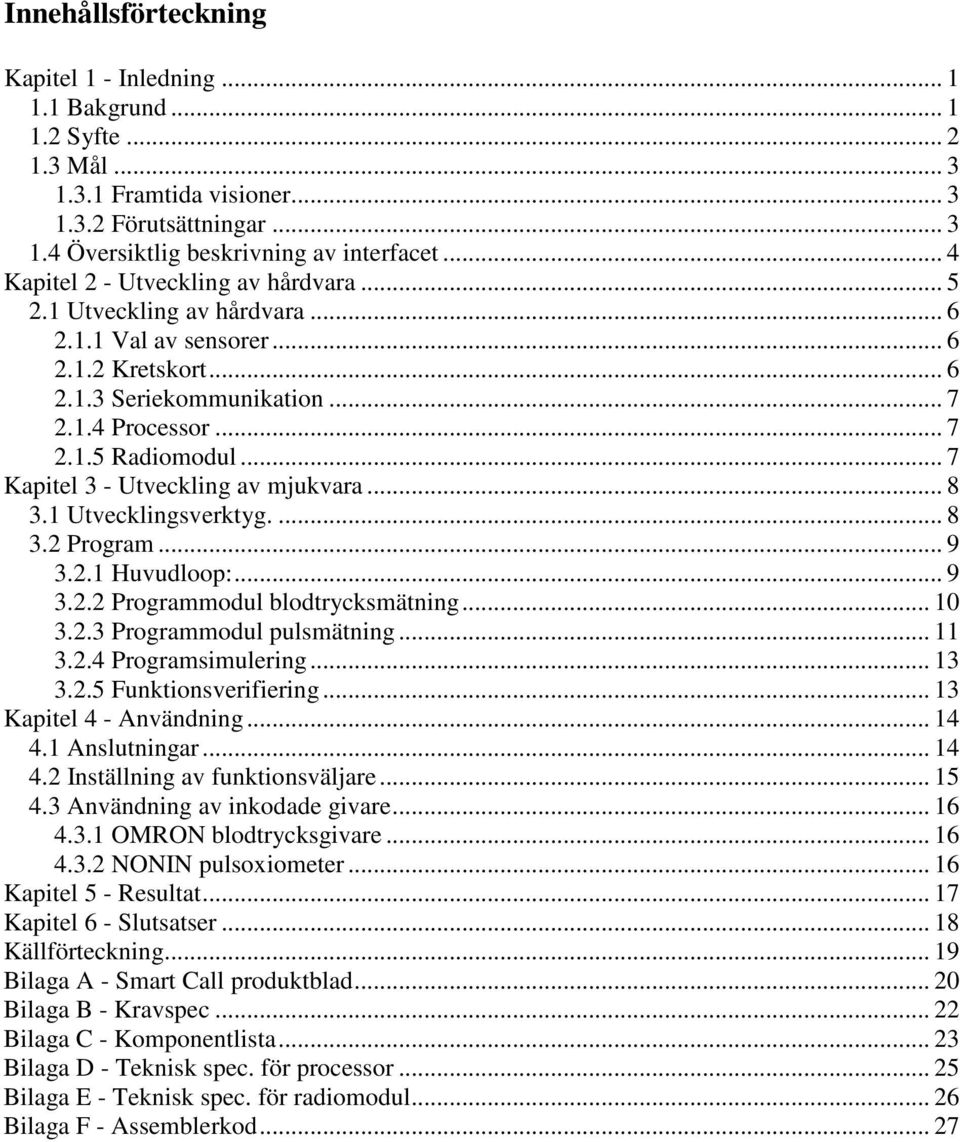 .. 7 Kapitel 3 - Utveckling av mjukvara... 8 3.1 Utvecklingsverktyg.... 8 3.2 Program... 9 3.2.1 Huvudloop:... 9 3.2.2 Programmodul blodtrycksmätning... 10 3.2.3 Programmodul pulsmätning... 11 3.2.4 Programsimulering.