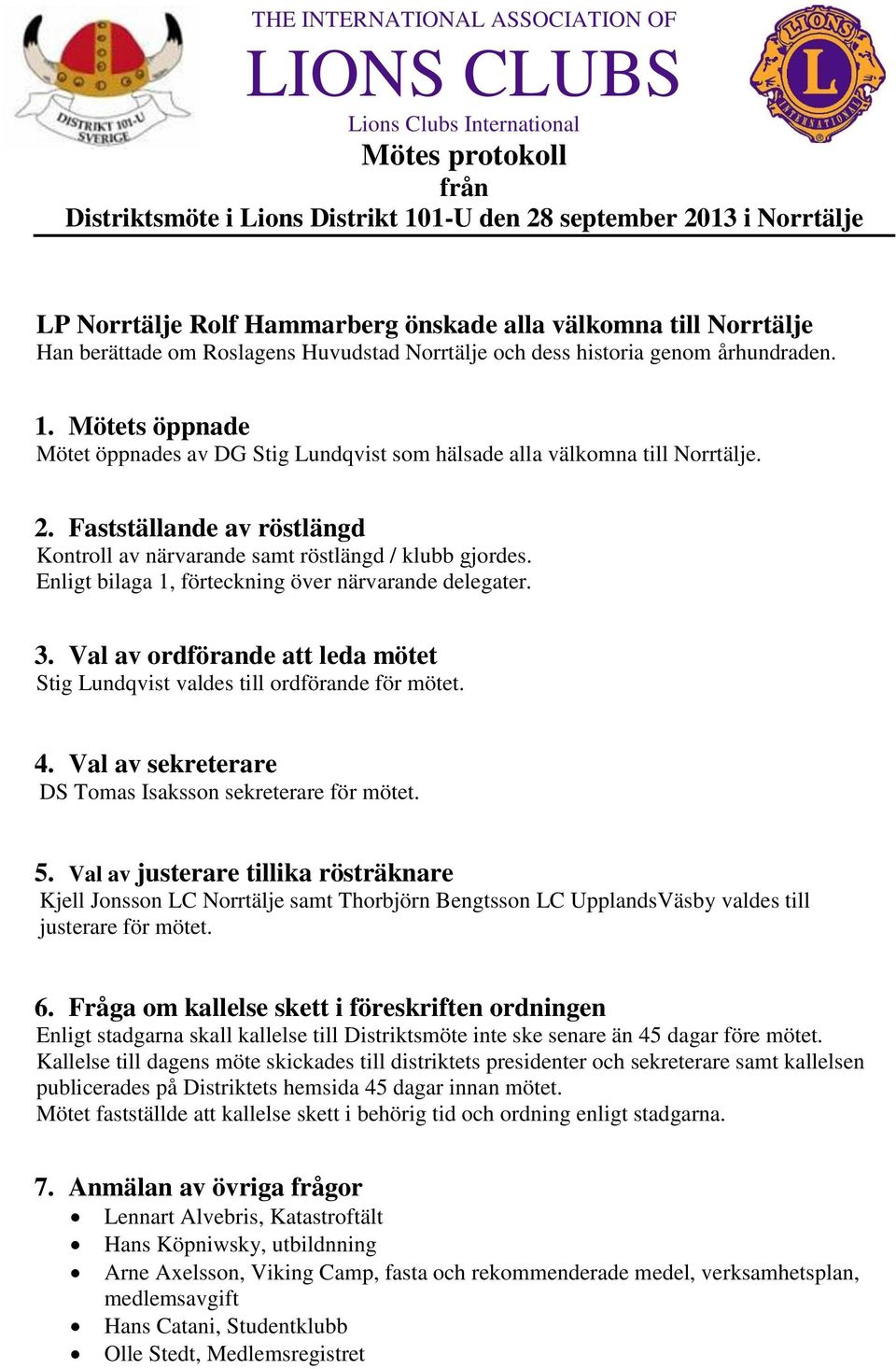 Enligt bilaga 1, förteckning över närvarande delegater. 3. Val av ordförande att leda mötet Stig Lundqvist valdes till ordförande för mötet. 4.