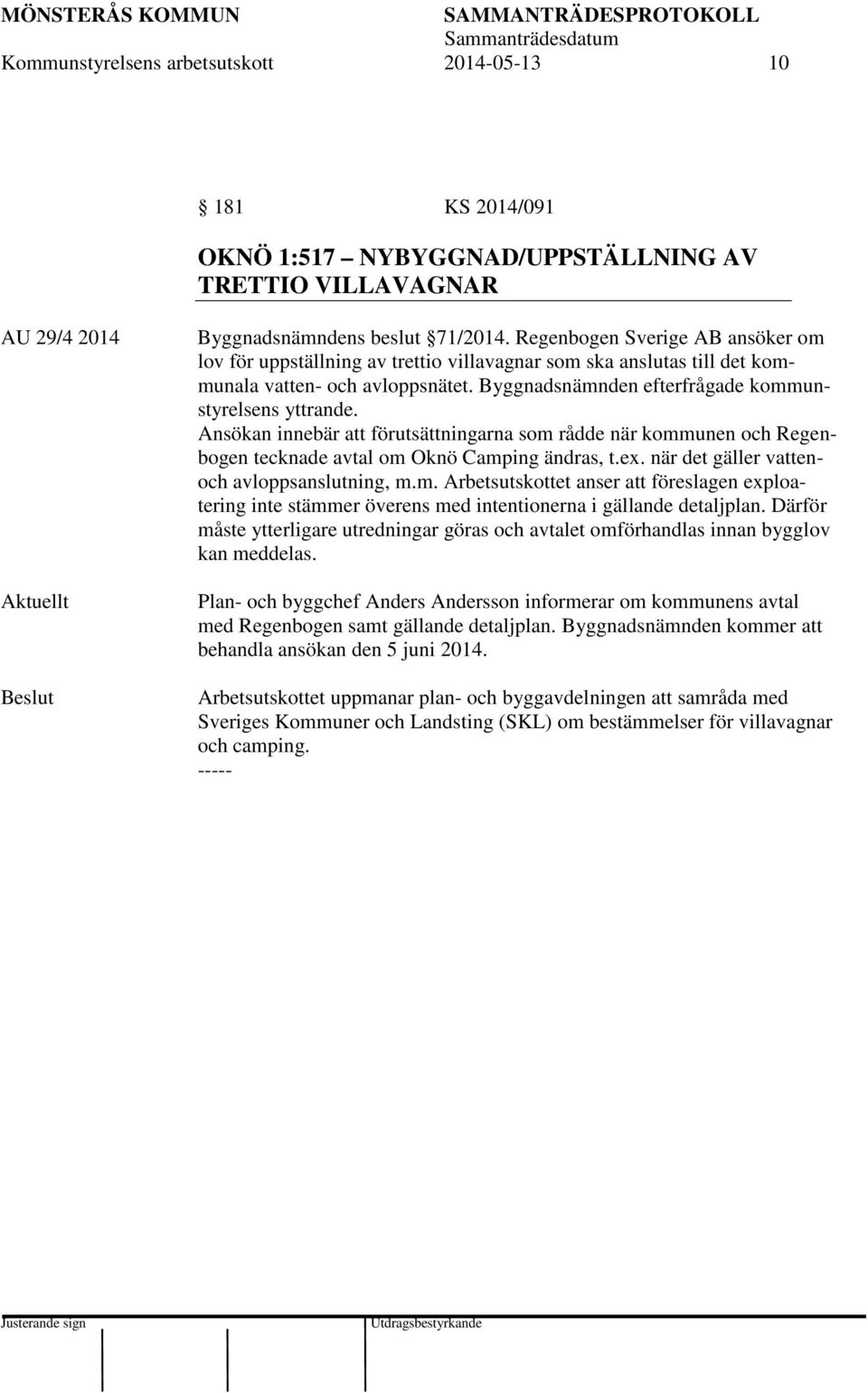 Ansökan innebär att förutsättningarna som rådde när kommunen och Regenbogen tecknade avtal om Oknö Camping ändras, t.ex. när det gäller vattenoch avloppsanslutning, m.m. Arbetsutskottet anser att föreslagen exploatering inte stämmer överens med intentionerna i gällande detaljplan.