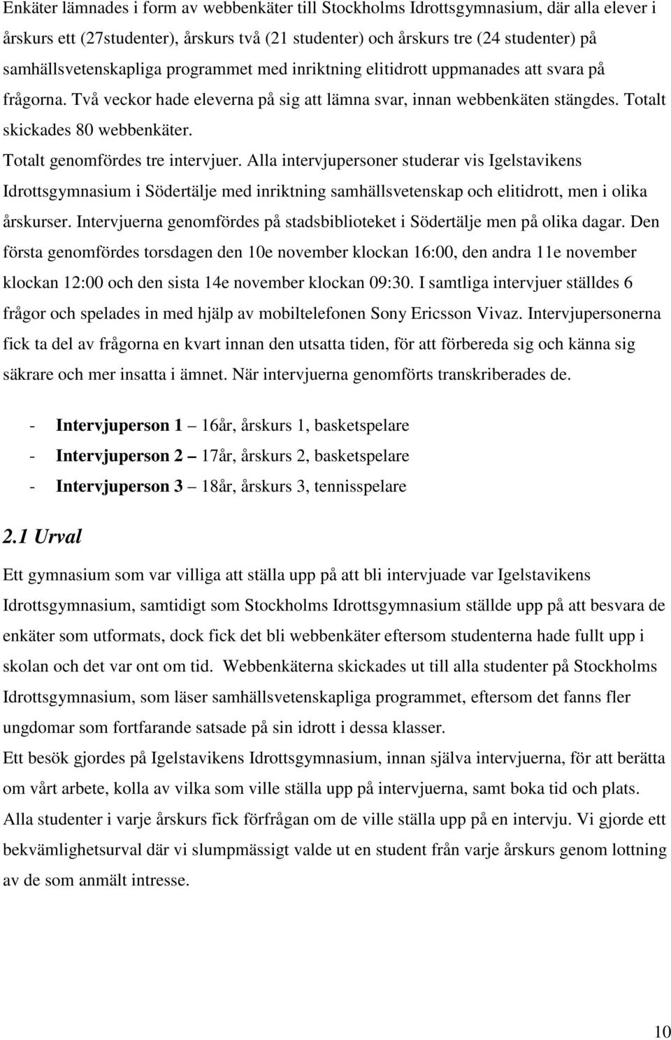 Totalt skickades 80 webbenkäter. Totalt genomfördes tre intervjuer.