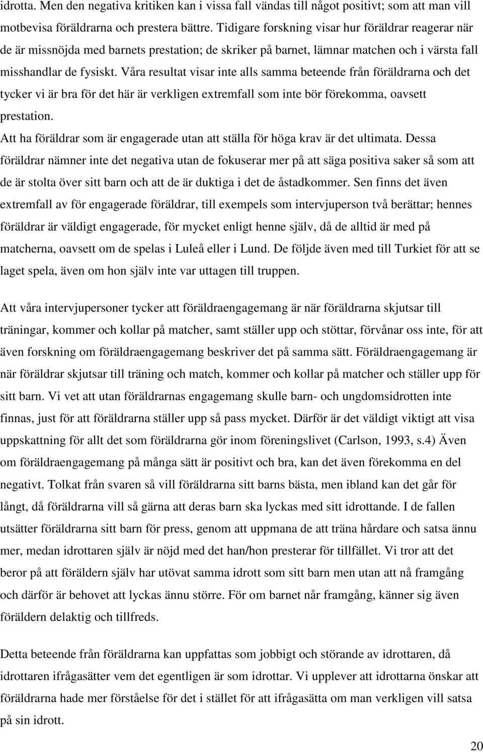 Våra resultat visar inte alls samma beteende från föräldrarna och det tycker vi är bra för det här är verkligen extremfall som inte bör förekomma, oavsett prestation.