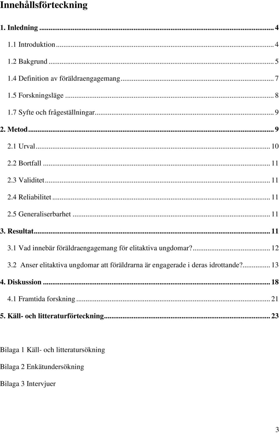 Resultat... 11 3.1 Vad innebär föräldraengagemang för elitaktiva ungdomar?... 12 3.2 Anser elitaktiva ungdomar att föräldrarna är engagerade i deras idrottande?