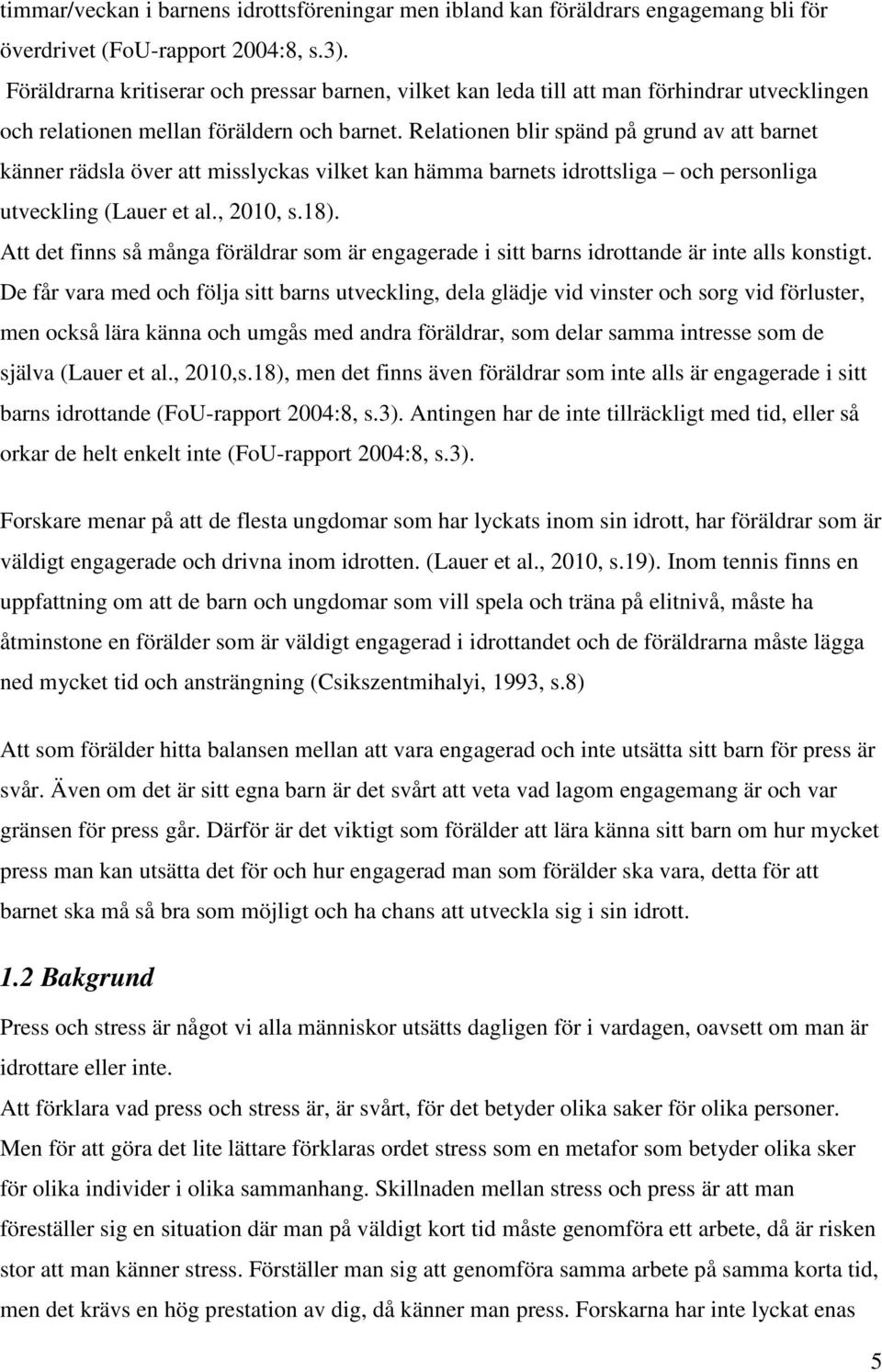 Relationen blir spänd på grund av att barnet känner rädsla över att misslyckas vilket kan hämma barnets idrottsliga och personliga utveckling (Lauer et al., 2010, s.18).