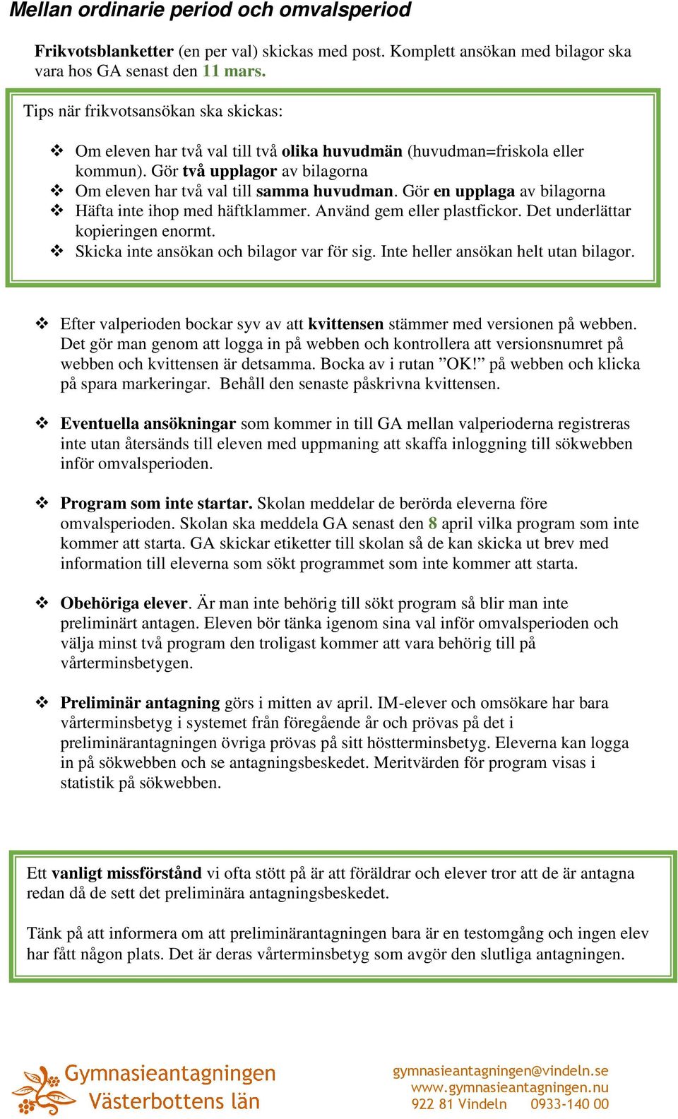 Gör en upplaga av bilagorna Häfta inte ihop med häftklammer. Använd gem eller plastfickor. Det underlättar kopieringen enormt. Skicka inte ansökan och bilagor var för sig.