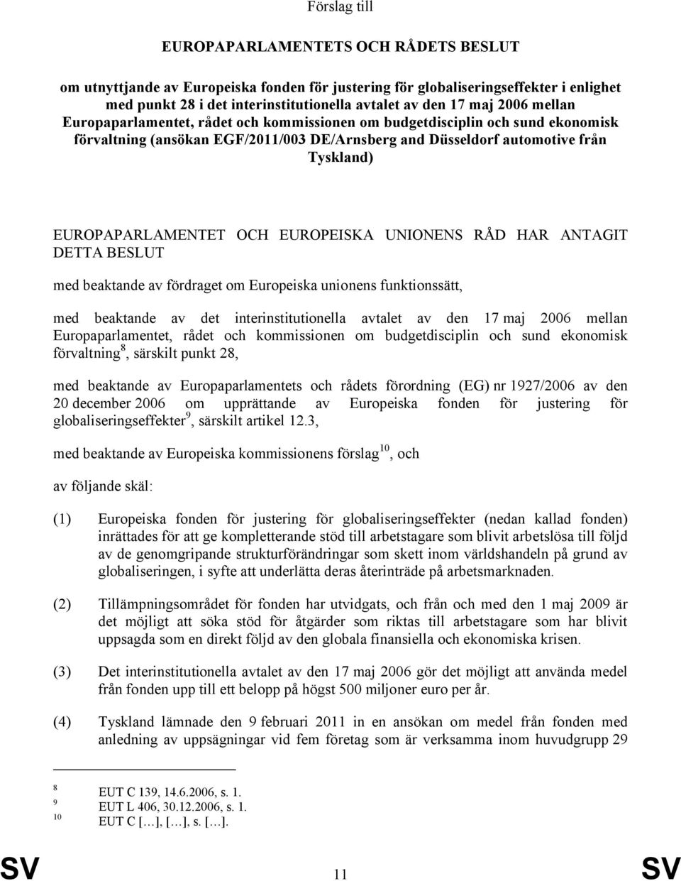 OCH EUROPEISKA UNIONENS RÅD HAR ANTAGIT DETTA BESLUT med beaktande av fördraget om Europeiska unionens funktionssätt, med beaktande av det interinstitutionella avtalet av den 17 maj 2006 mellan