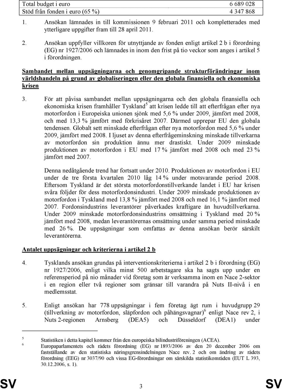 april 2011. 2. Ansökan uppfyller villkoren för utnyttjande av fonden enligt artikel 2 b i förordning (EG) nr 1927/2006 och lämnades in inom den frist på tio veckor som anges i artikel 5 i förordningen.