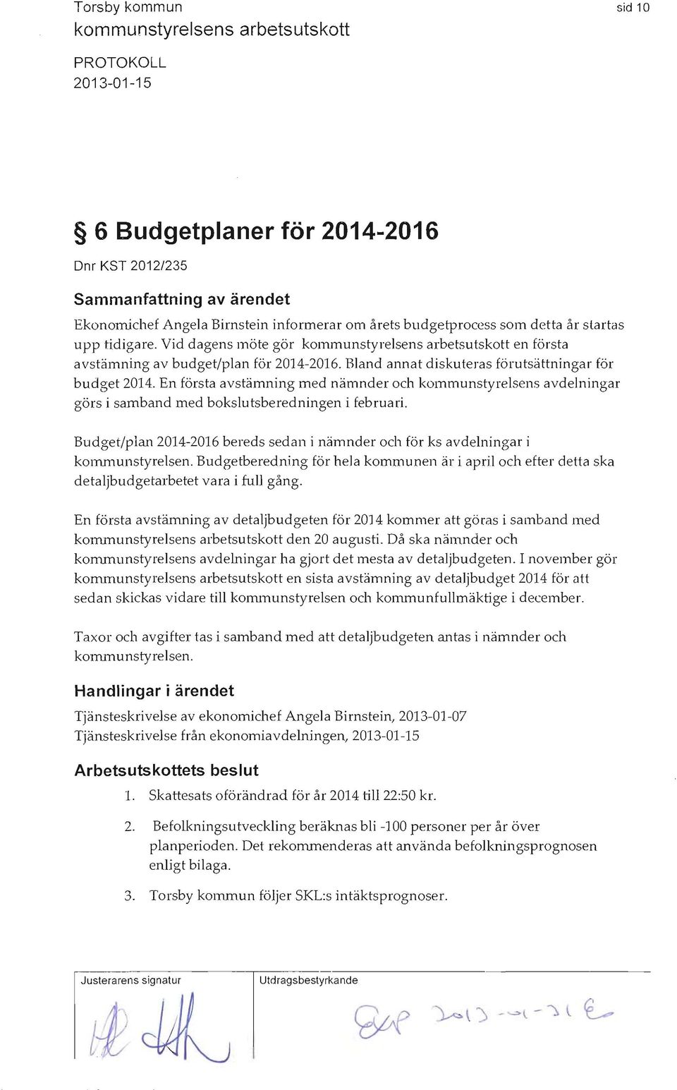 Bland annat diskuteras förutsättningar för budget 2014. En första avstämning med nämnder och kommunstyrelsens avdelningar görs i samband med bokslutsberedningen i februari.