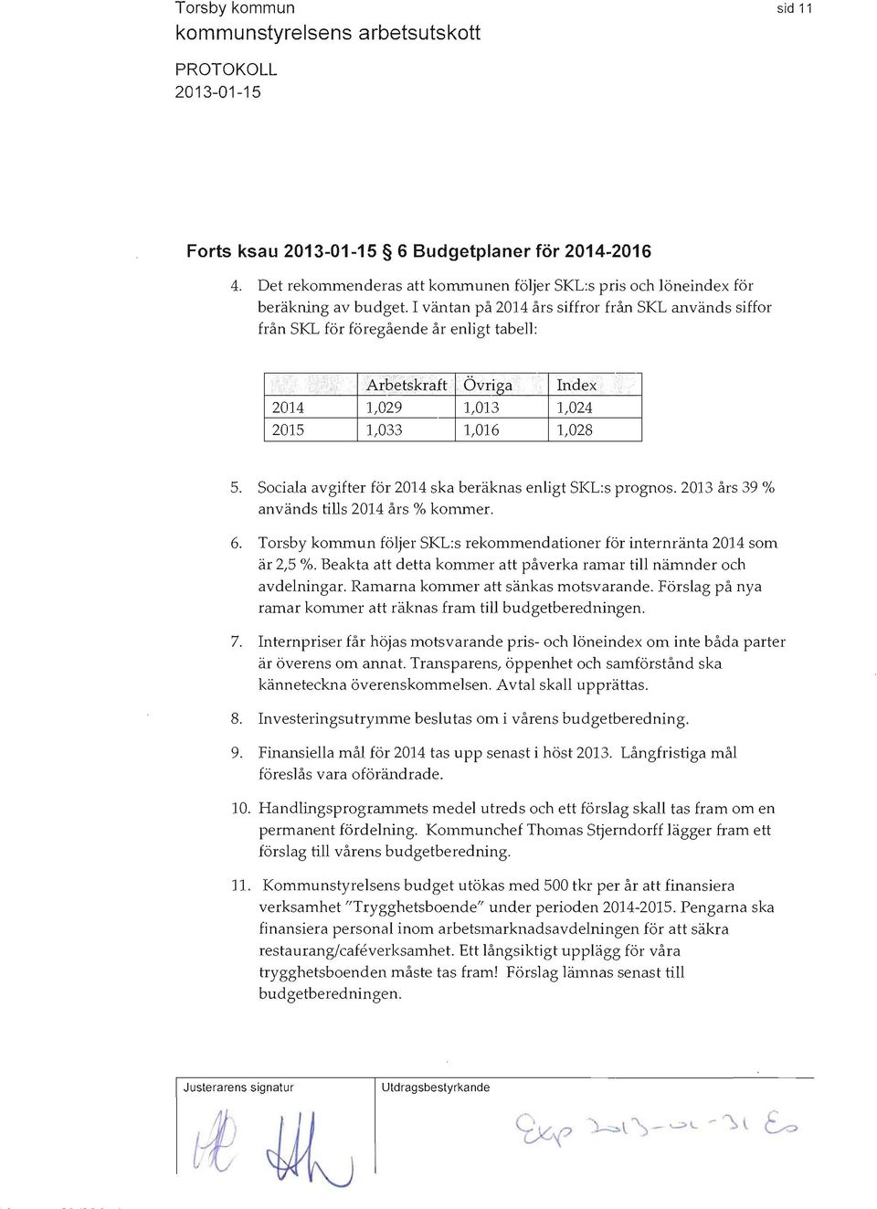 :..:. Arb'etskraft, Övriga Index I 2014 1,029 1,013 1,024 2015 1,033 1,016 1,028 5. Sociala avgifter för 2014 ska beräknas enligt SKLs prognos. 2013 års 39 % används tills 2014 års % kolmner. 6.