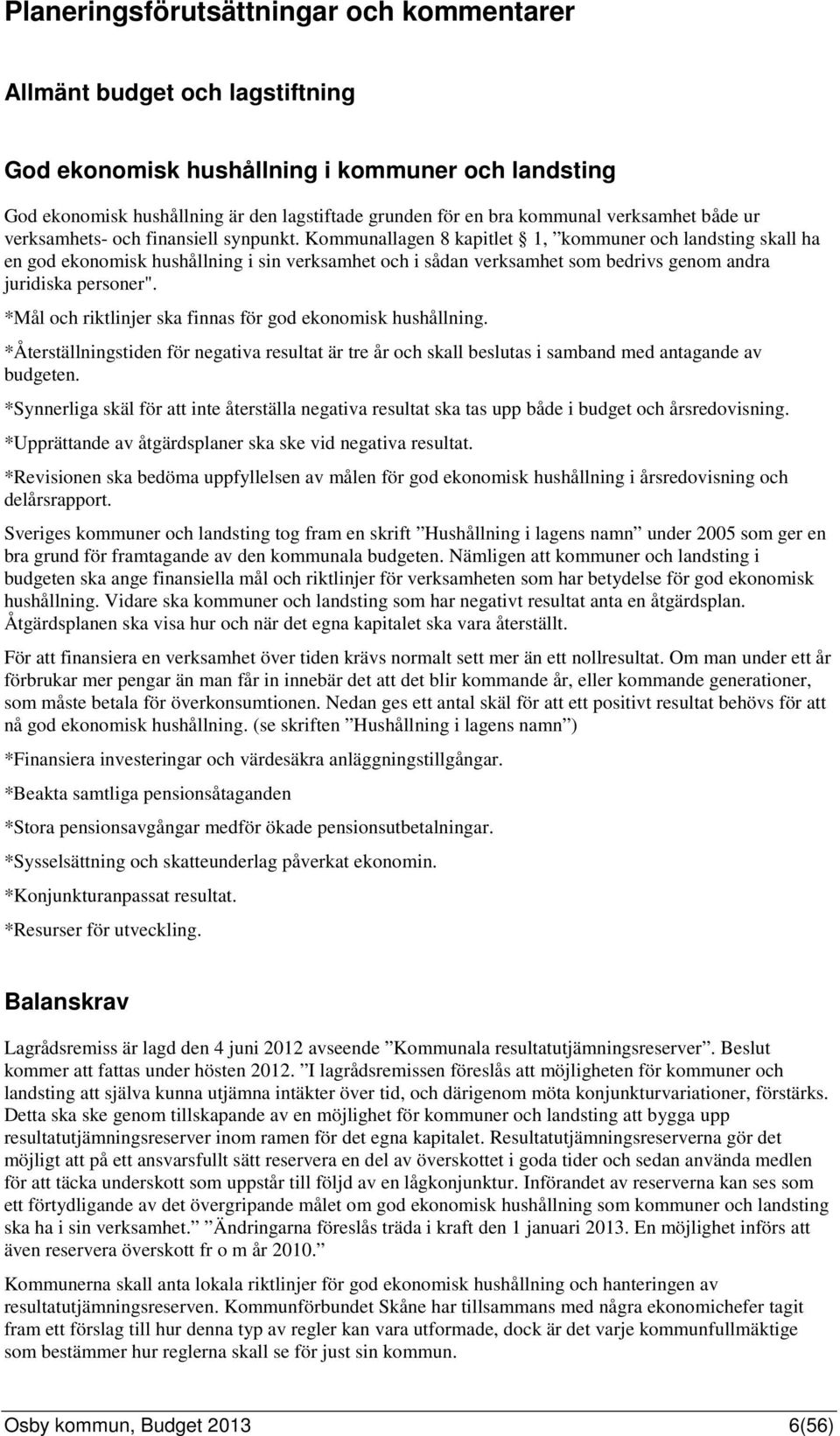 Kommunallagen 8 kapitlet 1, kommuner och landsting skall ha en god ekonomisk hushållning i sin verksamhet och i sådan verksamhet som bedrivs genom andra juridiska personer".