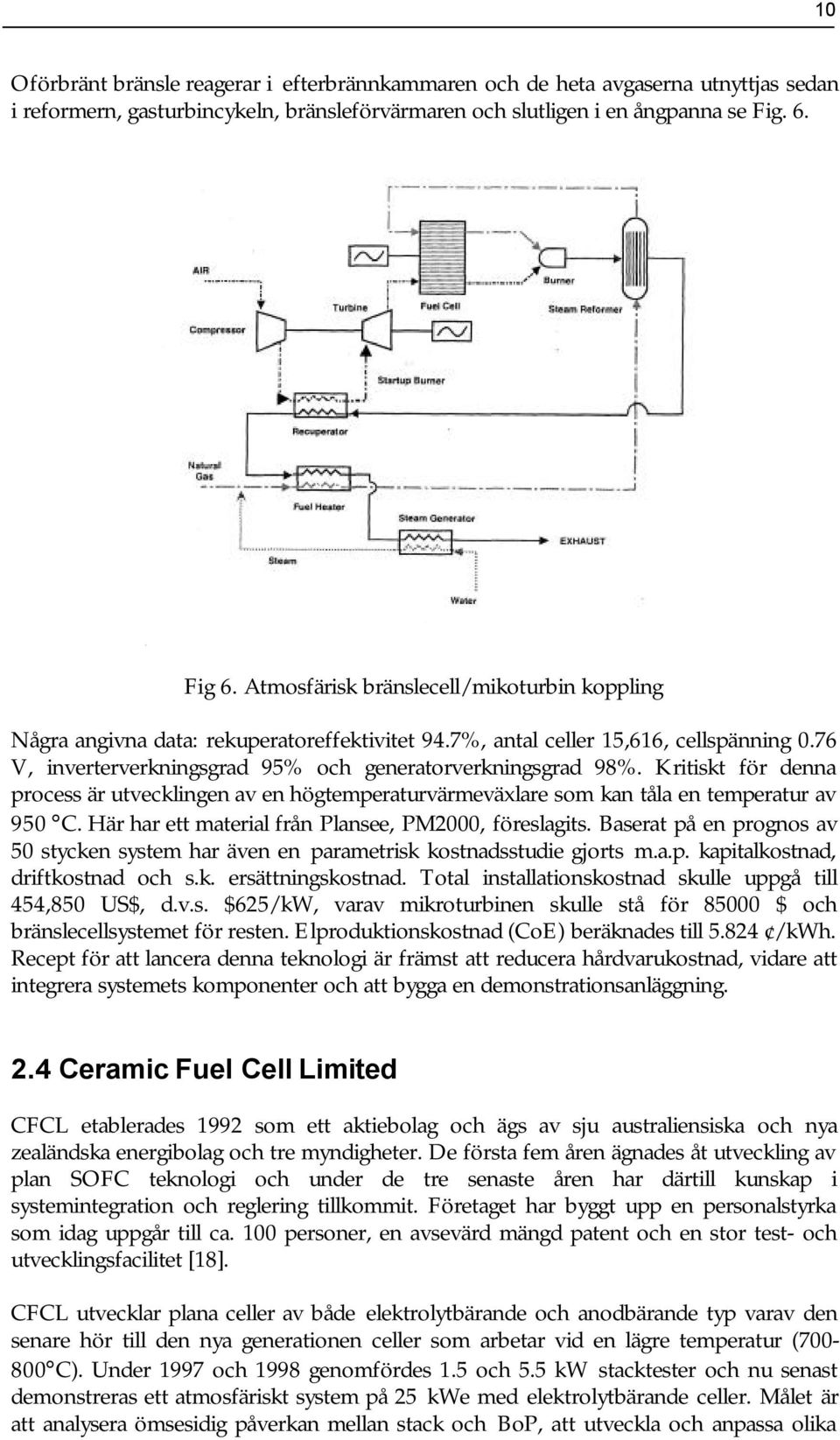 Kritiskt för denna process är utvecklingen av en högtemperaturvärmeväxlare som kan tåla en temperatur av 950 C. Här har ett material från Plansee, PM2000, föreslagits.