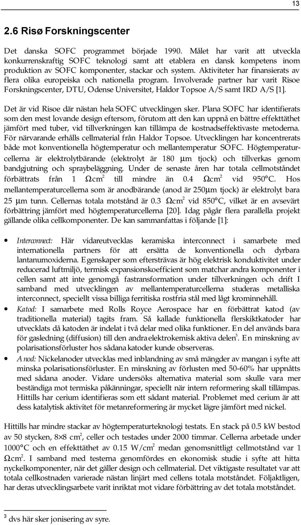 Aktiviteter har finansierats av flera olika europeiska och nationella program. Involverade partner har varit Risoe Forskningscenter, DTU, Odense Universitet, Haldor Topsoe A/S samt IRD A/S [1].