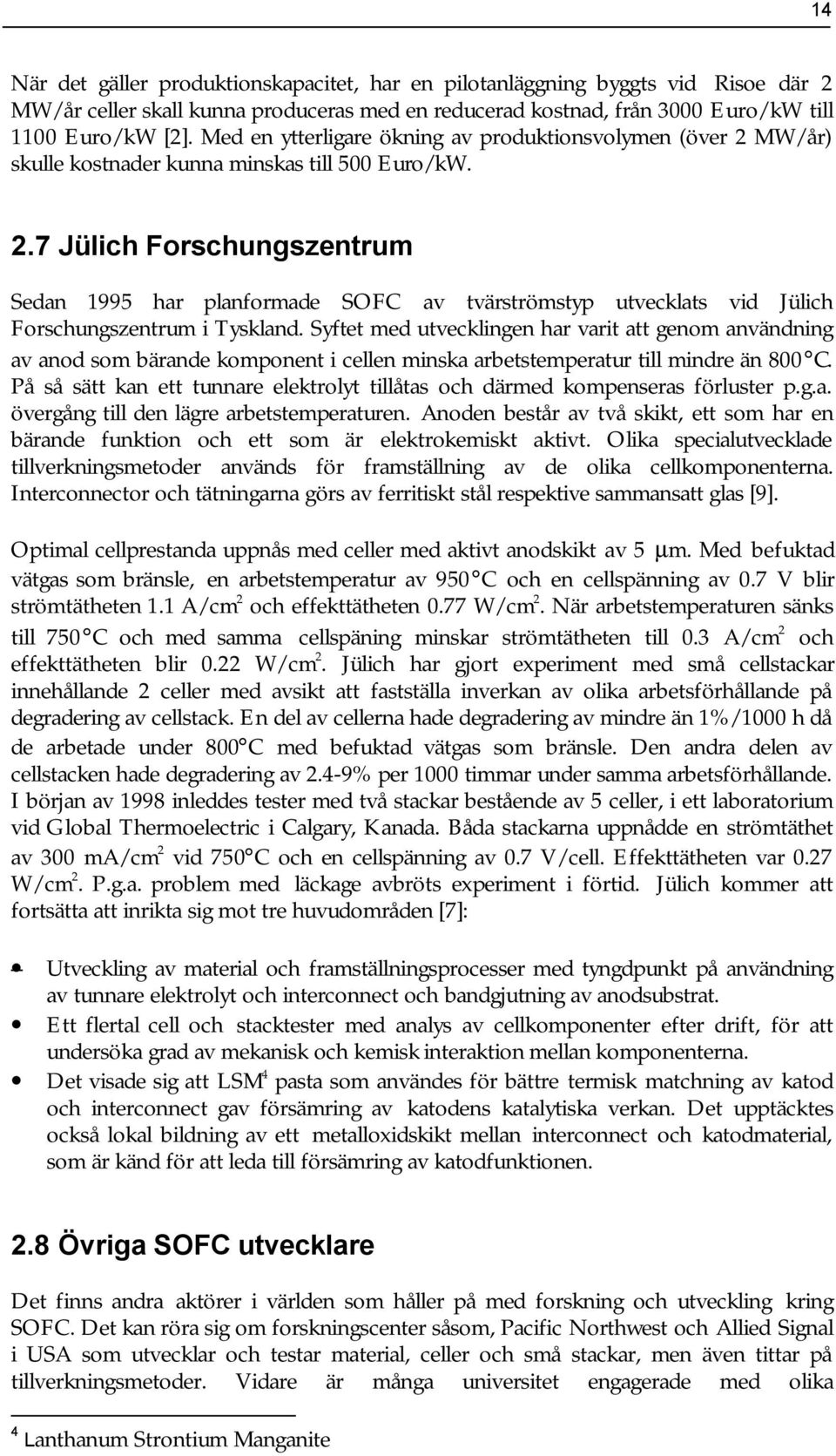 Syftet med utvecklingen har varit att genom användning av anod som bärande komponent i cellen minska arbetstemperatur till mindre än 800 C.