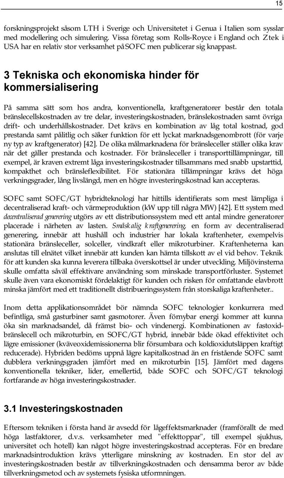 3 Tekniska och ekonomiska hinder för kommersialisering På samma sätt som hos andra, konventionella, kraftgeneratorer består den totala bränslecellskostnaden av tre delar, investeringskostnaden,