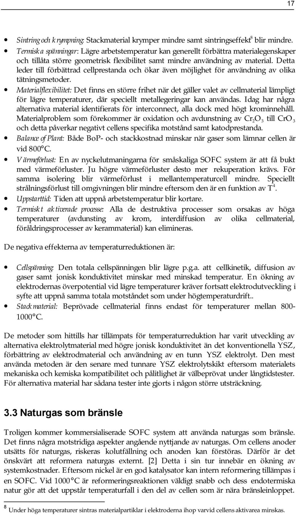 Detta leder till förbättrad cellprestanda och ökar även möjlighet för användning av olika tätningsmetoder.