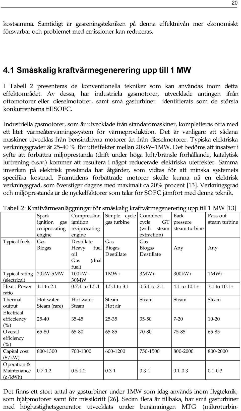 Av dessa, har industriela gasmotorer, utvecklade antingen ifrån ottomotorer eller dieselmototrer, samt små gasturbiner identifierats som de största konkurrenterna till SOFC.