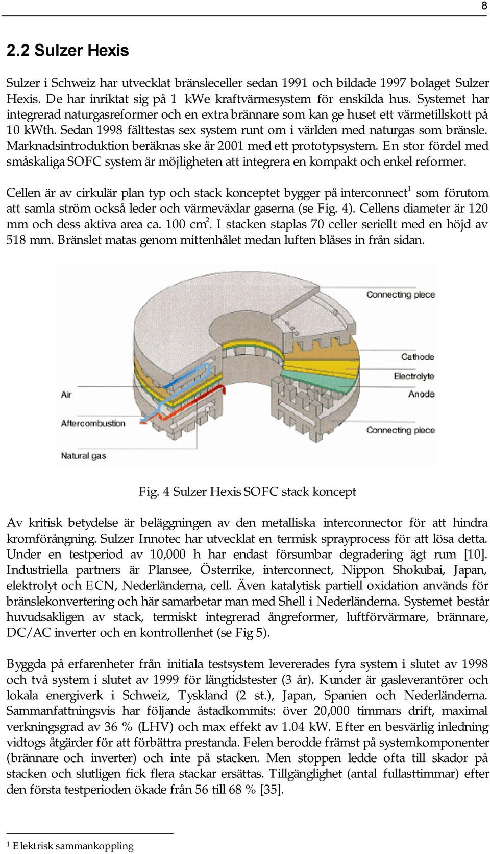 Marknadsintroduktion beräknas ske år 2001 med ett prototypsystem. En stor fördel med småskaliga SOFC system är möjligheten att integrera en kompakt och enkel reformer.