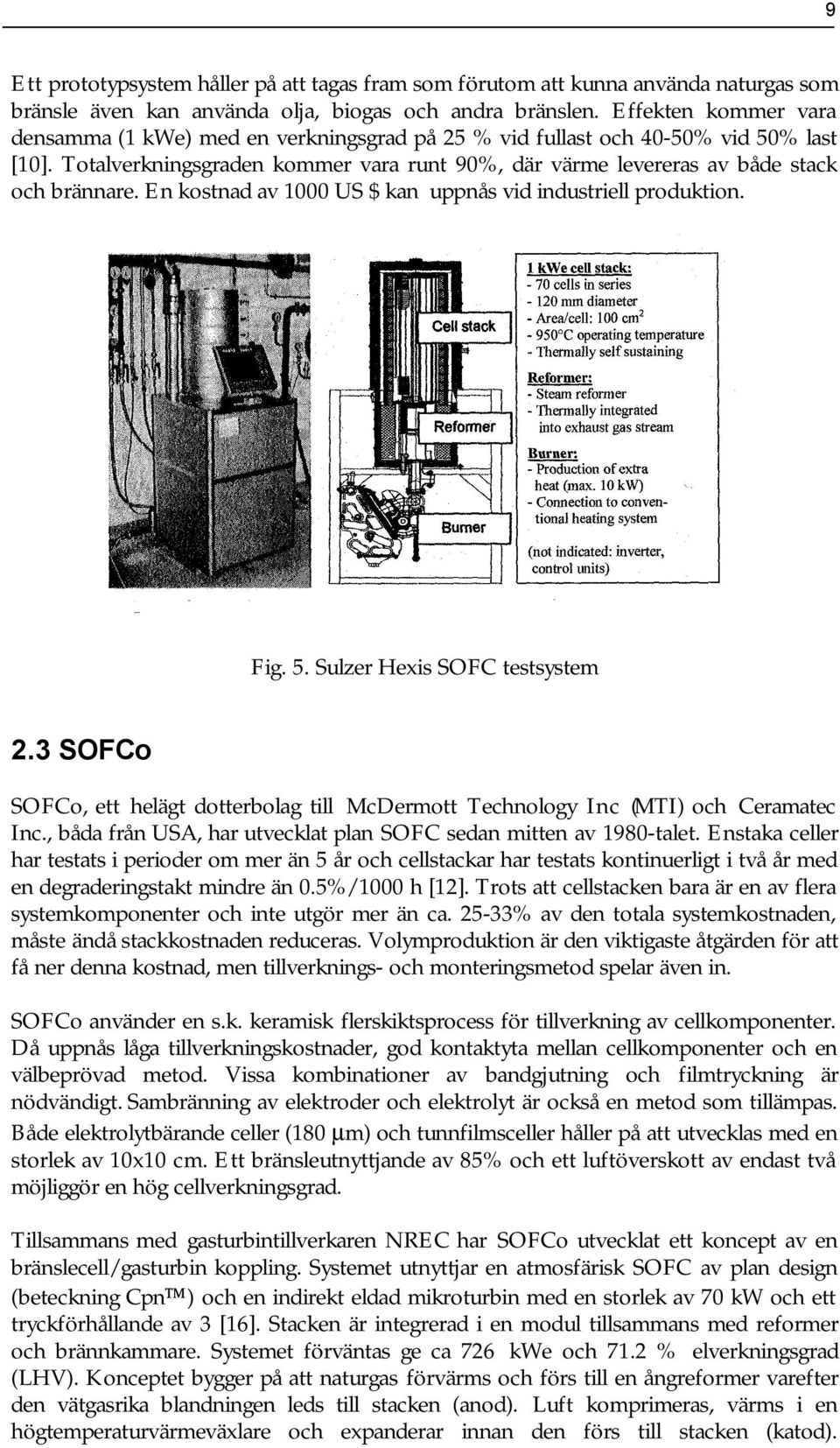 En kostnad av 1000 US $ kan uppnås vid industriell produktion. Fig. 5. Sulzer Hexis SOFC testsystem 2.3 SOFCo SOFCo, ett helägt dotterbolag till McDermott Technology Inc (MTI) och Ceramatec Inc.