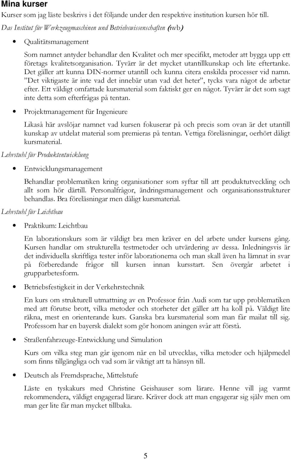 kvalitetsorganisation. Tyvärr är det mycket utantillkunskap och lite eftertanke. Det gäller att kunna DIN-normer utantill och kunna citera enskilda processer vid namn.