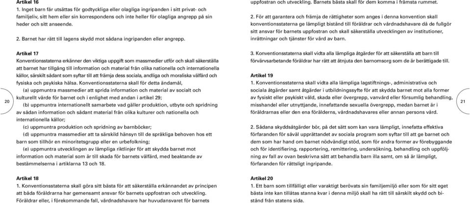 2. Barnet har rätt till lagens skydd mot sådana ingripanden eller angrepp. uppfostran och utveckling. Barnets bästa skall för dem komma i främsta rummet. 2.