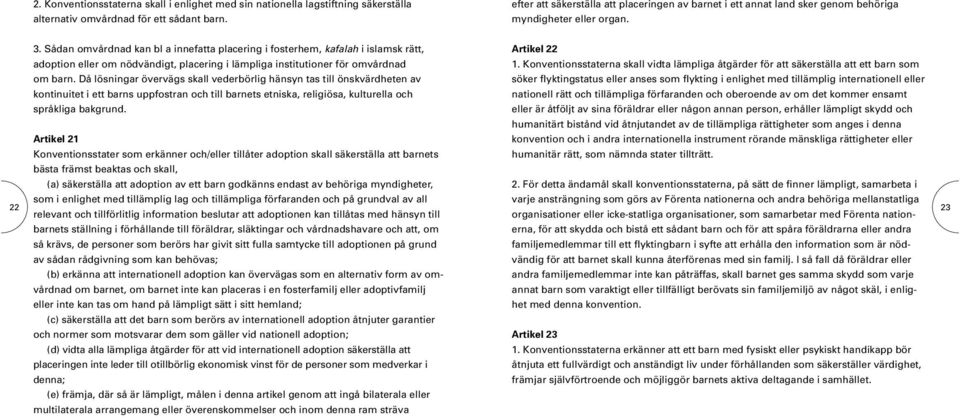 Sådan omvårdnad kan bl a innefatta placering i fosterhem, kafalah i islamsk rätt, adoption eller om nödvändigt, placering i lämpliga institutioner för omvårdnad om barn.