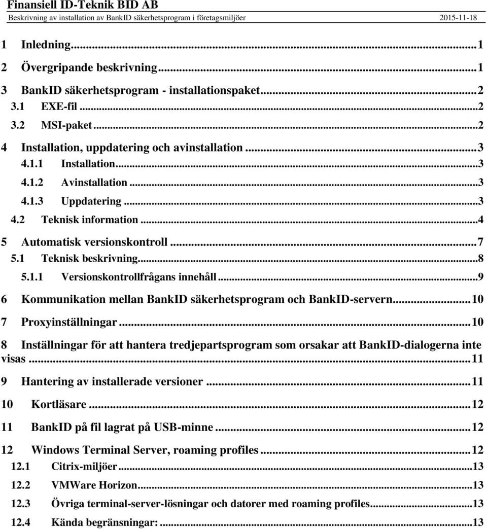 .. 4 5 Automatisk versionskontroll... 7 5.1 Teknisk beskrivning... 8 5.1.1 Versionskontrollfrågans innehåll... 9 6 Kommunikation mellan BankID säkerhetsprogram och BankID-servern.