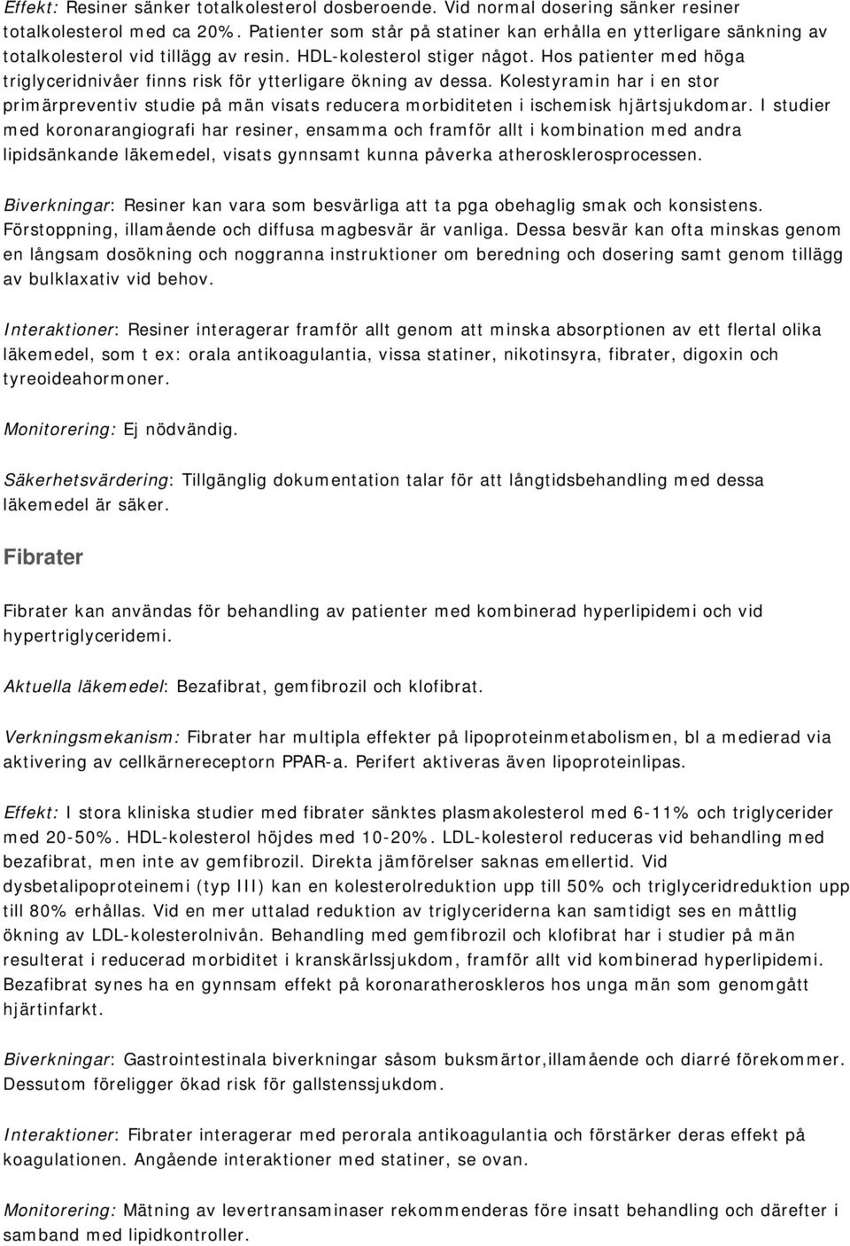 Hos patienter med höga triglyceridnivåer finns risk för ytterligare ökning av dessa. Kolestyramin har i en stor primärpreventiv studie på män visats reducera morbiditeten i ischemisk hjärtsjukdomar.