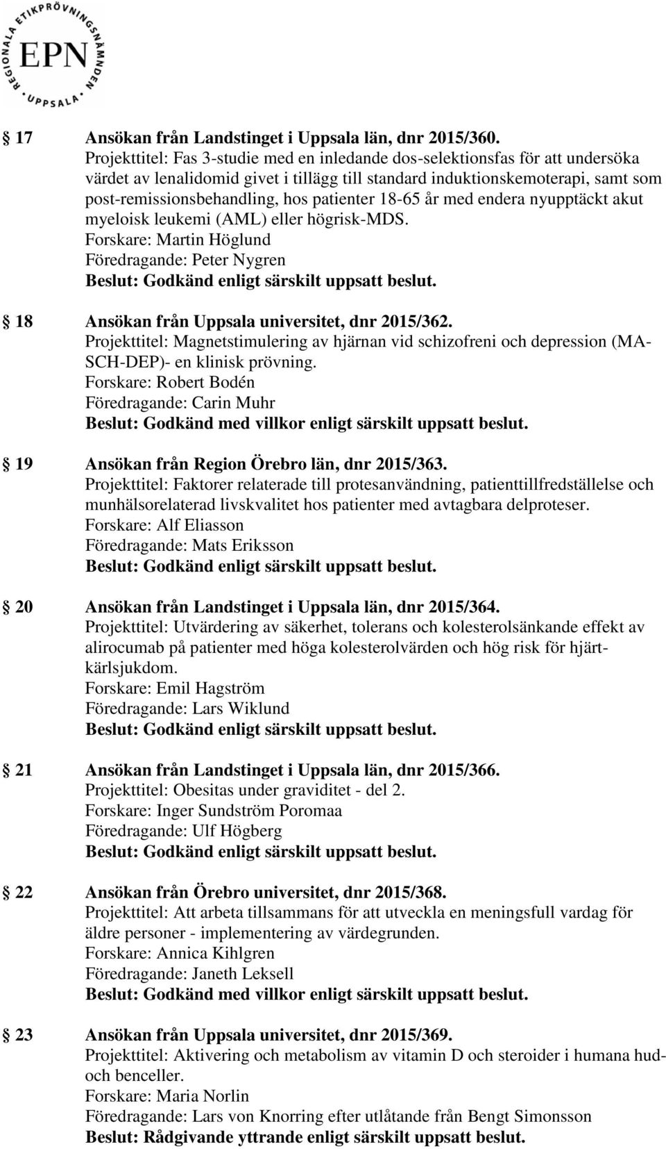 patienter 18-65 år med endera nyupptäckt akut myeloisk leukemi (AML) eller högrisk-mds. Forskare: Martin Höglund Föredragande: Peter Nygren 18 Ansökan från Uppsala universitet, dnr 2015/362.