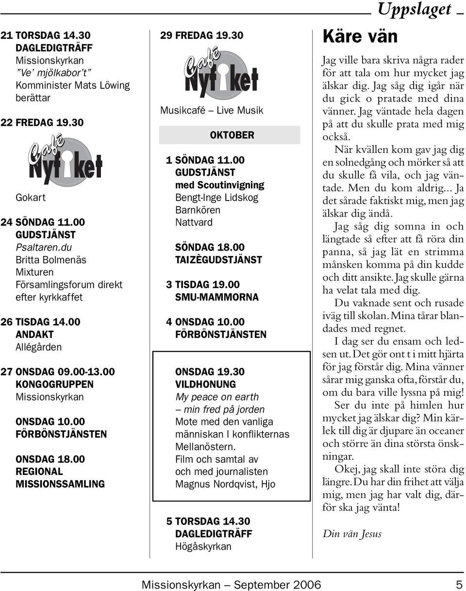 00 REGIONAL MISSIONSSAMLING 29 FREDAG 19.30 Musikcafé Live Musik OKTOBER 1 SÖNDAG 11.00 GUDSTJÄNST med Scoutinvigning Bengt-Inge Lidskog Barnkören Nattvard SÖNDAG 18.00 TAIZÈGUDSTJÄNST 3 TISDAG 19.
