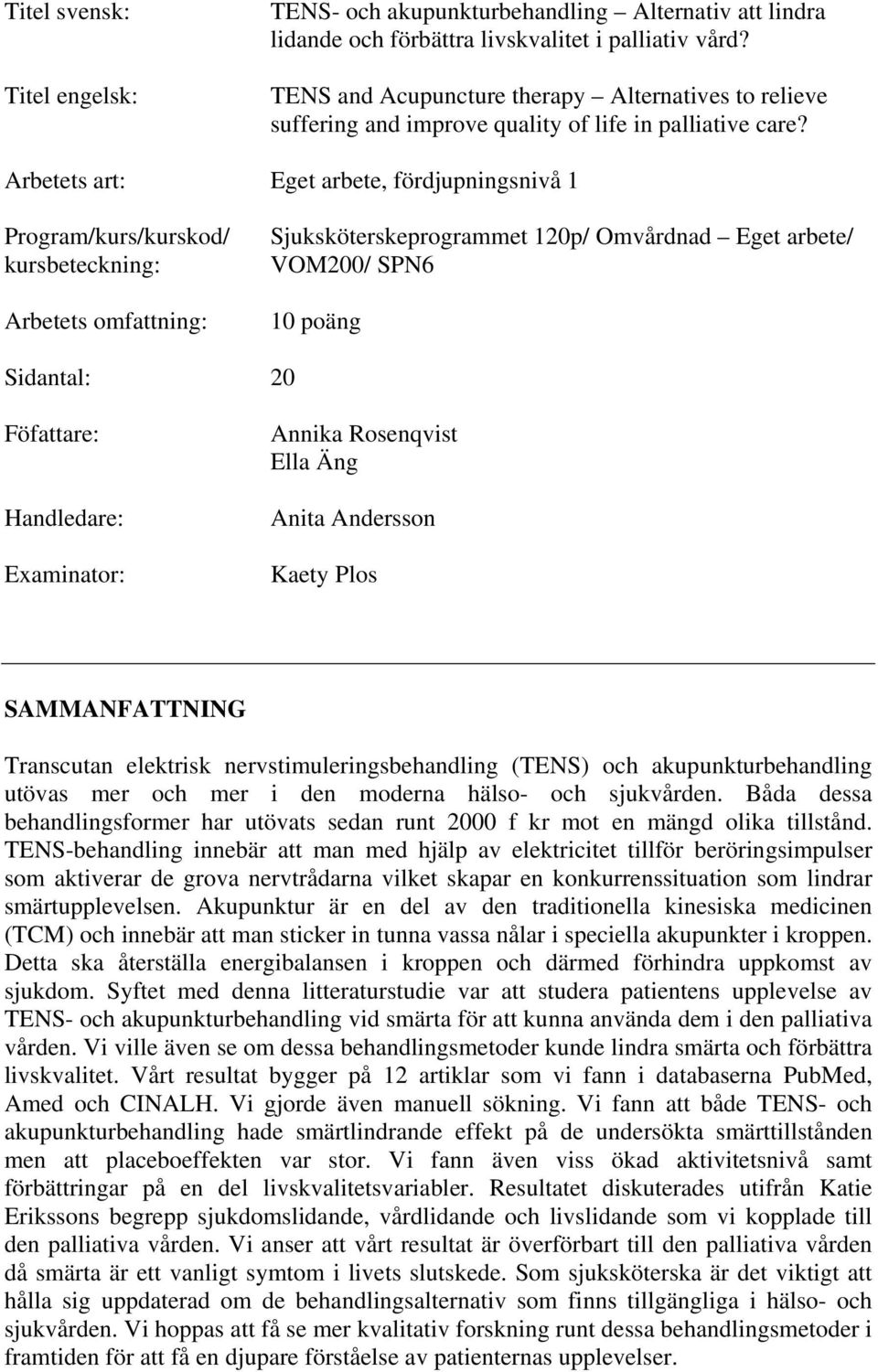 Arbetets art: Eget arbete, fördjupningsnivå 1 Program/kurs/kurskod/ kursbeteckning: Arbetets omfattning: Sjuksköterskeprogrammet 120p/ Omvårdnad Eget arbete/ VOM200/ SPN6 10 poäng Sidantal: 20