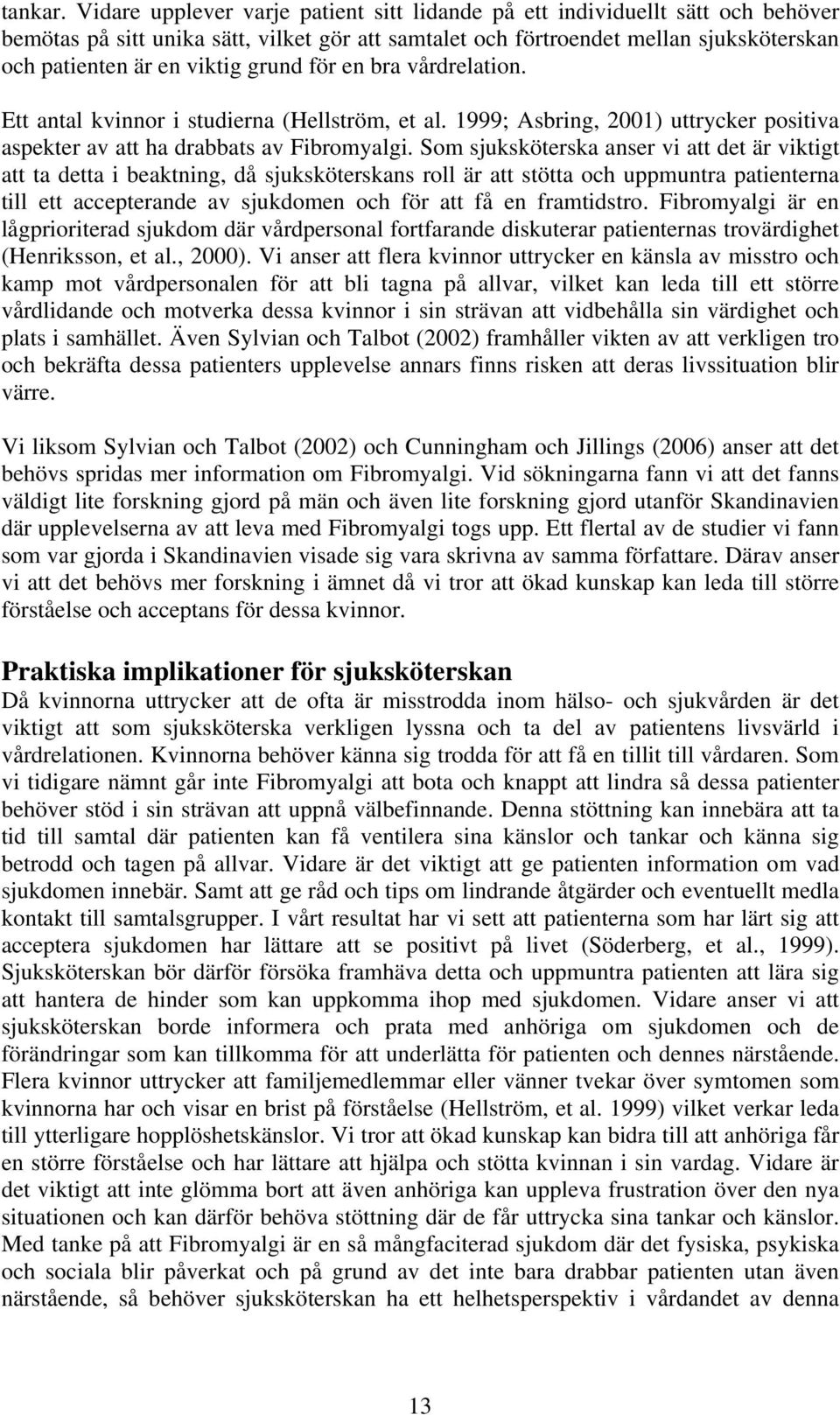 grund för en bra vårdrelation. Ett antal kvinnor i studierna (Hellström, et al. 1999; Asbring, 2001) uttrycker positiva aspekter av att ha drabbats av Fibromyalgi.