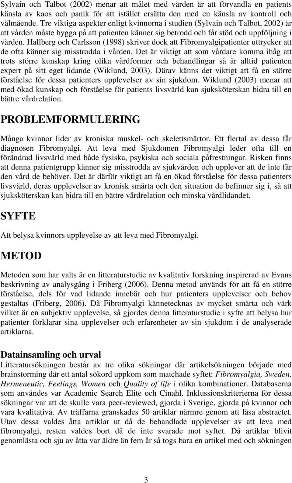 Hallberg och Carlsson (1998) skriver dock att Fibromyalgipatienter uttrycker att de ofta känner sig misstrodda i vården.