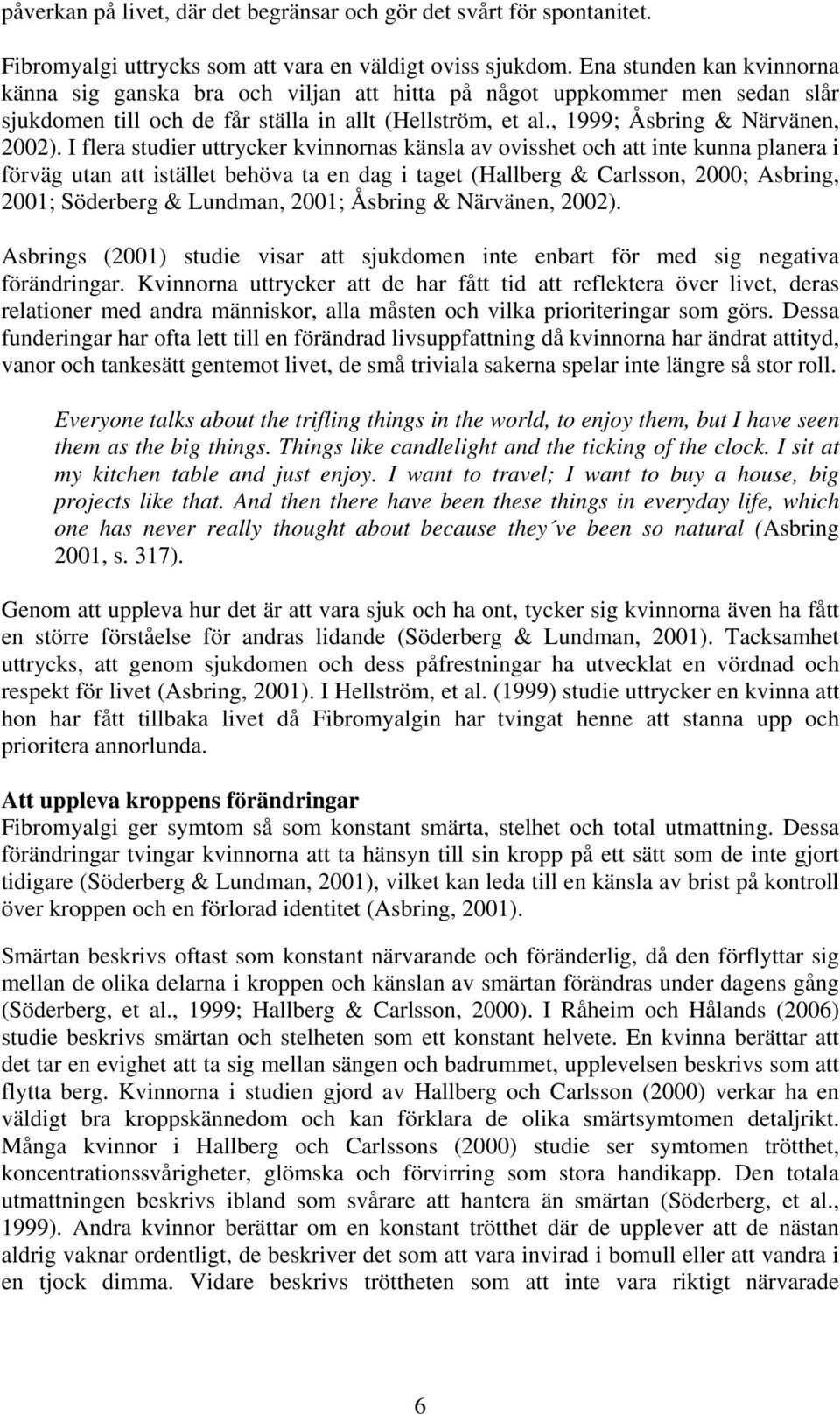 I flera studier uttrycker kvinnornas känsla av ovisshet och att inte kunna planera i förväg utan att istället behöva ta en dag i taget (Hallberg & Carlsson, 2000; Asbring, 2001; Söderberg & Lundman,