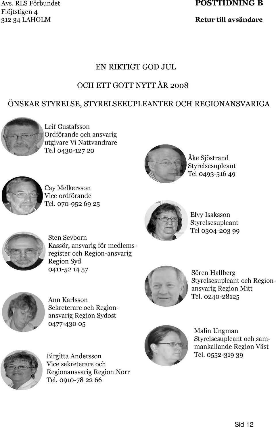 070-952 69 25 Sten Sevborn Kassör, ansvarig för medlemsregister och Region-ansvarig Region Syd 0411-52 14 57 Ann Karlsson Sekreterare och Regionansvarig Region Sydost 0477-430 05 Birgitta Andersson