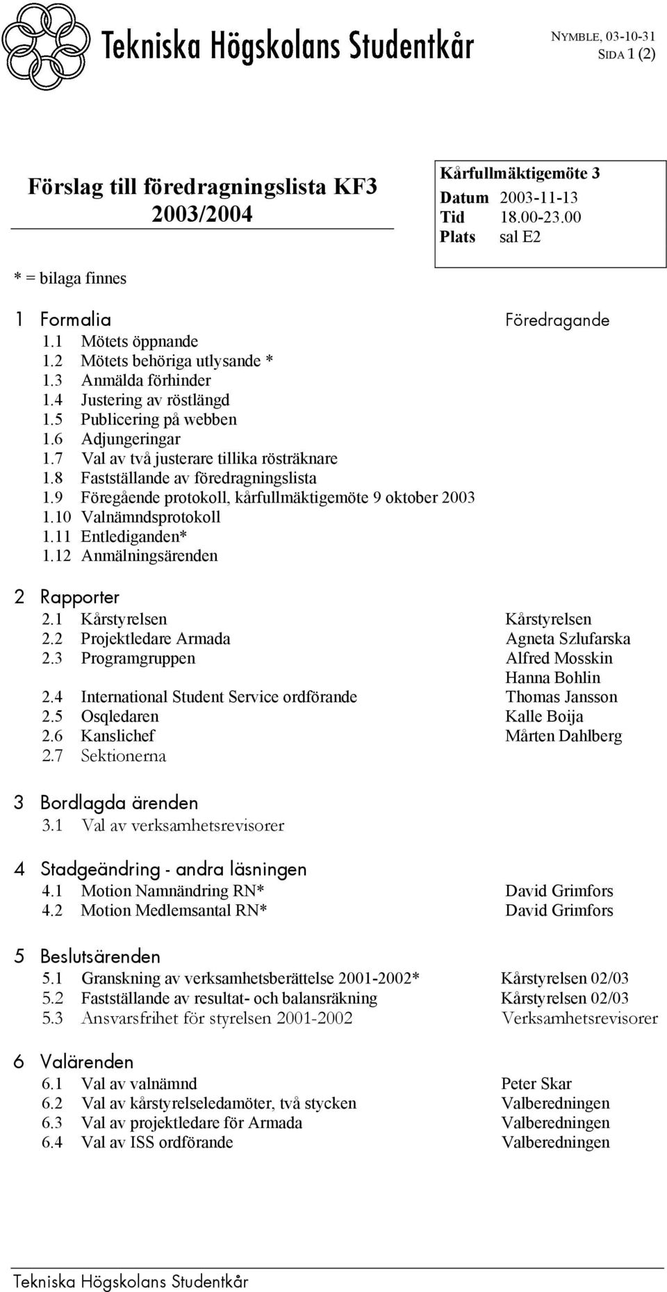 8 Fastställande av föredragningslista 1.9 Föregående protokoll, kårfullmäktigemöte 9 oktober 2003 1.10 Valnämndsprotokoll 1.11 Entlediganden* 1.12 Anmälningsärenden 2 Rapporter 2.